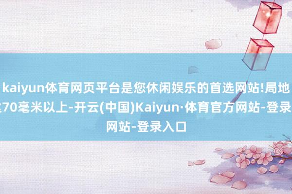 kaiyun体育网页平台是您休闲娱乐的首选网站!局地可达70毫米以上-开云(中国)Kaiyun·体育官方网站-登录入口