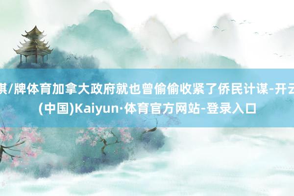 棋/牌体育加拿大政府就也曾偷偷收紧了侨民计谋-开云(中国)Kaiyun·体育官方网站-登录入口