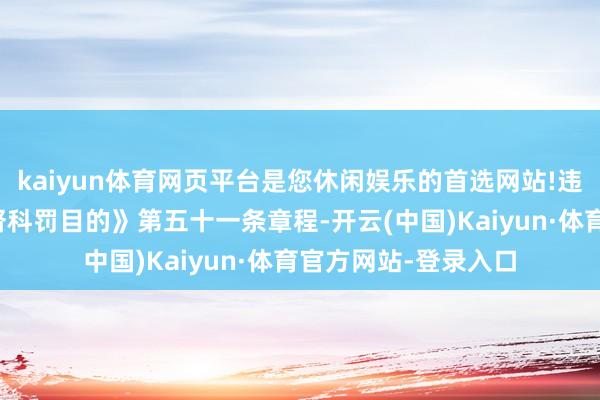 kaiyun体育网页平台是您休闲娱乐的首选网站!违犯了《期货公司监督科罚目的》第五十一条章程-开云(中国)Kaiyun·体育官方网站-登录入口