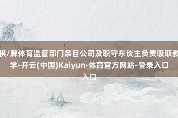 棋/牌体育监管部门条目公司及职守东谈主负责吸取教学-开云(中国)Kaiyun·体育官方网站-登录入口