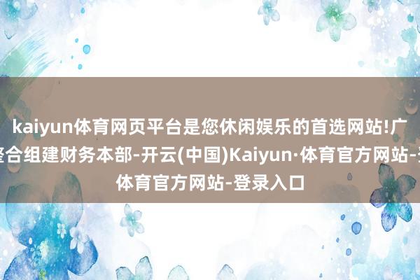 kaiyun体育网页平台是您休闲娱乐的首选网站!广汽集团整合组建财务本部-开云(中国)Kaiyun·体育官方网站-登录入口