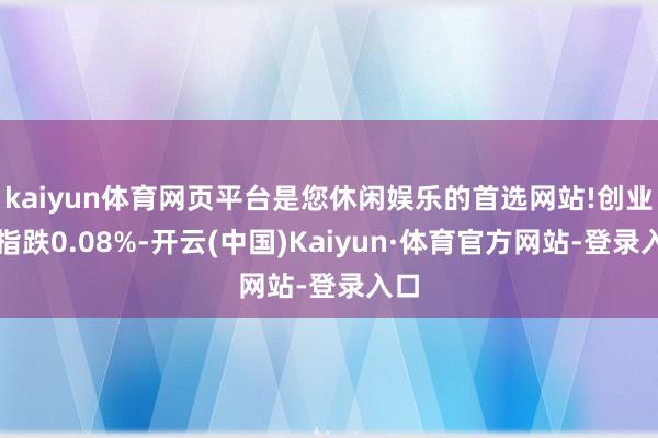 kaiyun体育网页平台是您休闲娱乐的首选网站!创业板指跌0.08%-开云(中国)Kaiyun·体育官方网站-登录入口