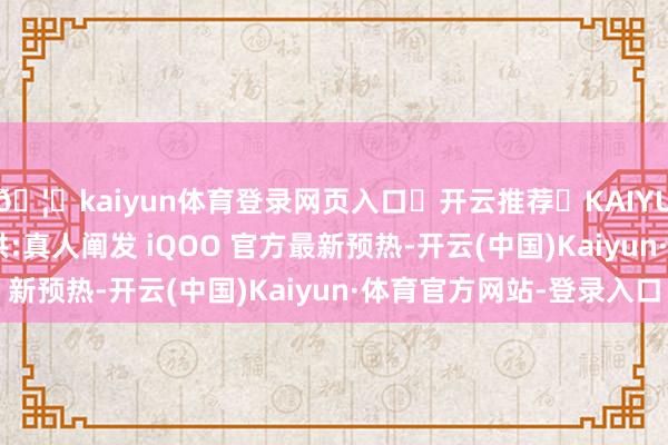 🦄kaiyun体育登录网页入口✅开云推荐✅KAIYUN SPORTS为您提供:真人阐发 iQOO 官方最新预热-开云(中国)Kaiyun·体育官方网站-登录入口