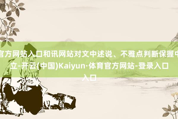 官方网站入口和讯网站对文中述说、不雅点判断保握中立-开云(中国)Kaiyun·体育官方网站-登录入口