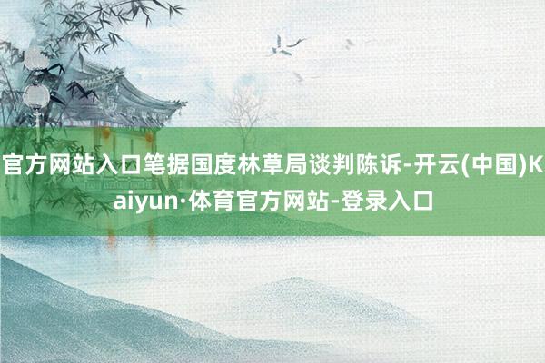 官方网站入口笔据国度林草局谈判陈诉-开云(中国)Kaiyun·体育官方网站-登录入口