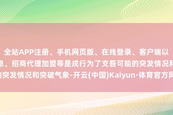 全站APP注册、手机网页版、在线登录、客户端以及发布平台优惠活动信息、招商代理加盟等是戎行为了支吾可能的突发情况和突破气象-开云(中国)Kaiyun·体育官方网站-登录入口
