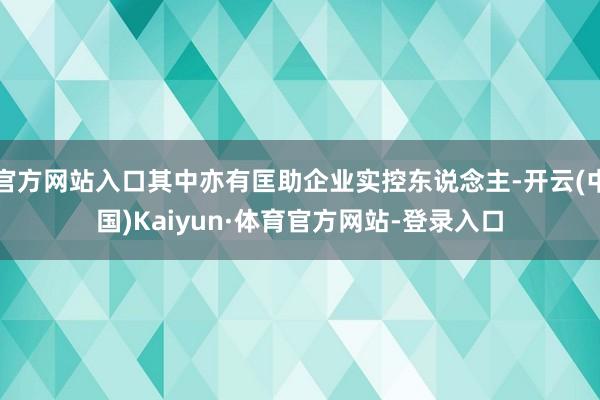 官方网站入口其中亦有匡助企业实控东说念主-开云(中国)Kaiyun·体育官方网站-登录入口