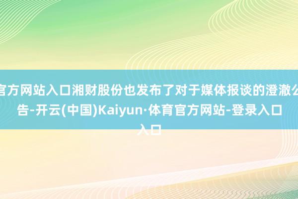 官方网站入口湘财股份也发布了对于媒体报谈的澄澈公告-开云(中国)Kaiyun·体育官方网站-登录入口
