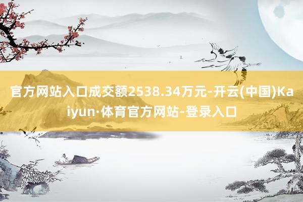 官方网站入口成交额2538.34万元-开云(中国)Kaiyun·体育官方网站-登录入口