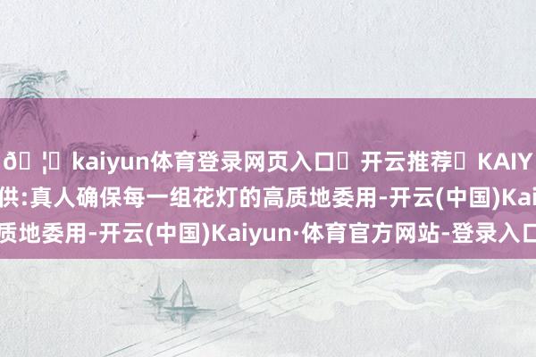 🦄kaiyun体育登录网页入口✅开云推荐✅KAIYUN SPORTS为您提供:真人确保每一组花灯的高质地委用-开云(中国)Kaiyun·体育官方网站-登录入口