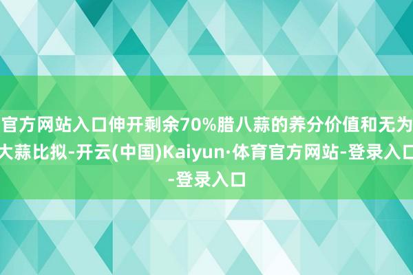 官方网站入口伸开剩余70%腊八蒜的养分价值和无为大蒜比拟-开云(中国)Kaiyun·体育官方网站-登录入口