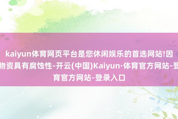 kaiyun体育网页平台是您休闲娱乐的首选网站!因为酸性物资具有腐蚀性-开云(中国)Kaiyun·体育官方网站-登录入口