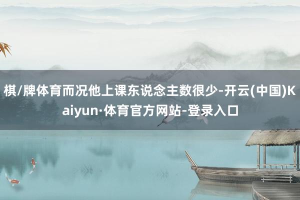 棋/牌体育而况他上课东说念主数很少-开云(中国)Kaiyun·体育官方网站-登录入口