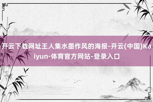 开云下载网址王人集水墨作风的海报-开云(中国)Kaiyun·体育官方网站-登录入口