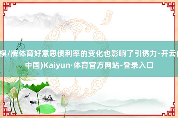 棋/牌体育好意思债利率的变化也影响了引诱力-开云(中国)Kaiyun·体育官方网站-登录入口