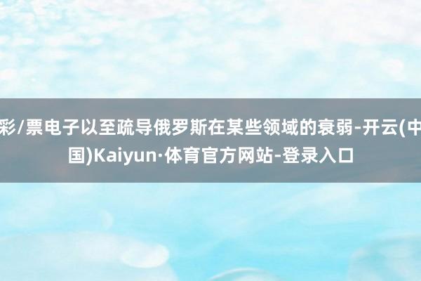 彩/票电子以至疏导俄罗斯在某些领域的衰弱-开云(中国)Kaiyun·体育官方网站-登录入口