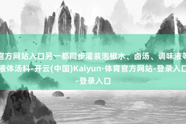 官方网站入口另一都同步灌装泡椒水、卤汤、调味液等液体汤料-开云(中国)Kaiyun·体育官方网站-登录入口