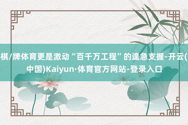 棋/牌体育更是激动“百千万工程”的遑急支握-开云(中国)Kaiyun·体育官方网站-登录入口