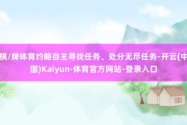 棋/牌体育约略自主寻找任务、处分无尽任务-开云(中国)Kaiyun·体育官方网站-登录入口