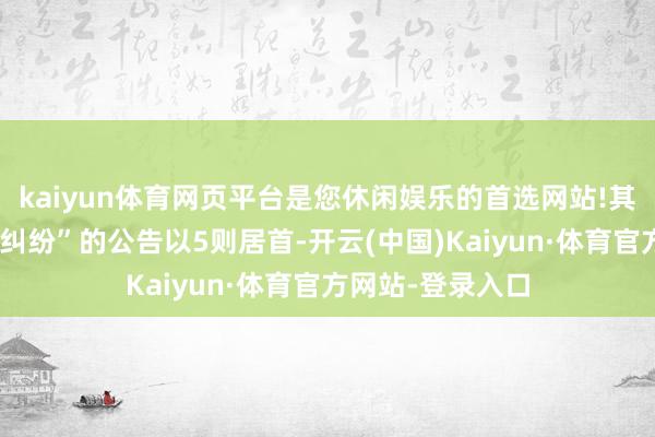 kaiyun体育网页平台是您休闲娱乐的首选网站!其中案由为“左券纠纷”的公告以5则居首-开云(中国)Kaiyun·体育官方网站-登录入口