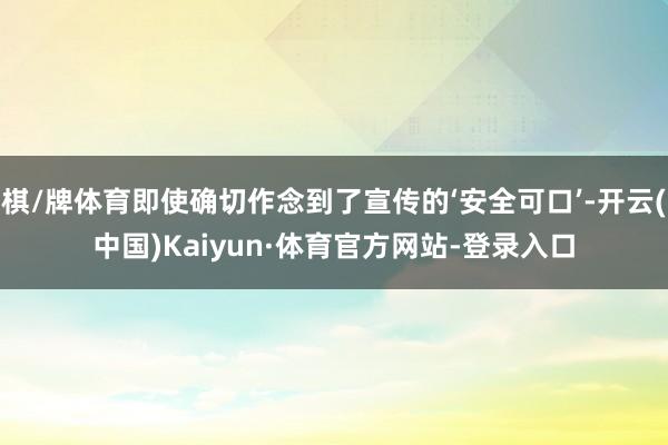 棋/牌体育即使确切作念到了宣传的‘安全可口’-开云(中国)Kaiyun·体育官方网站-登录入口