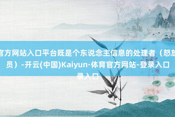 官方网站入口平台既是个东说念主信息的处理者(怒放员)-开云(中国)Kaiyun·体育官方网站-登录入口
