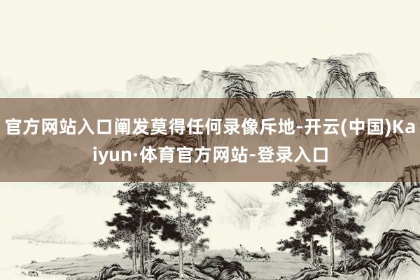 官方网站入口阐发莫得任何录像斥地-开云(中国)Kaiyun·体育官方网站-登录入口