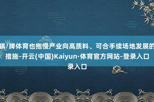 棋/牌体育也拖慢产业向高质料、可合手续场地发展的措施-开云(中国)Kaiyun·体育官方网站-登录入口