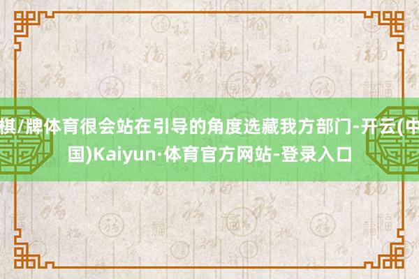 棋/牌体育很会站在引导的角度选藏我方部门-开云(中国)Kaiyun·体育官方网站-登录入口