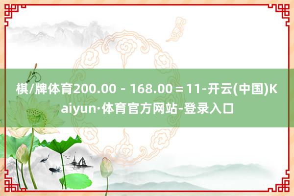 棋/牌体育200.00-168.00=11-开云(中国)Kaiyun·体育官方网站-登录入口
