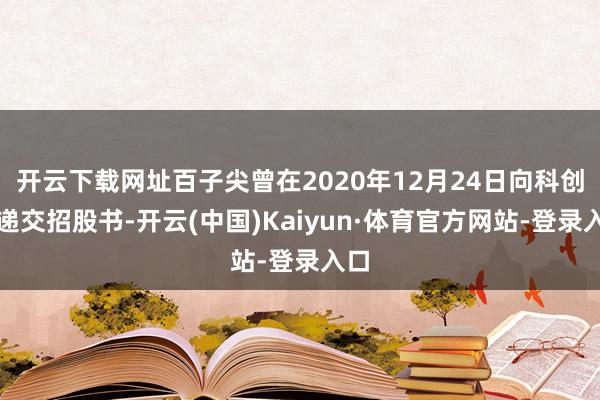 开云下载网址百子尖曾在2020年12月24日向科创板递交招股书-开云(中国)Kaiyun·体育官方网站-登录入口
