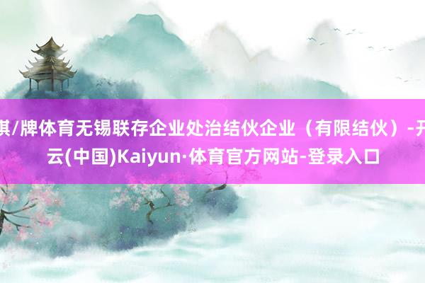 棋/牌体育无锡联存企业处治结伙企业（有限结伙）-开云(中国)Kaiyun·体育官方网站-登录入口