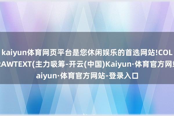 kaiyun体育网页平台是您休闲娱乐的首选网站!COLORRED;DRAWTEXT(主力吸筹-开云(中国)Kaiyun·体育官方网站-登录入口