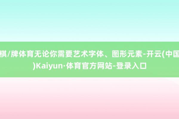 棋/牌体育无论你需要艺术字体、图形元素-开云(中国)Kaiyun·体育官方网站-登录入口