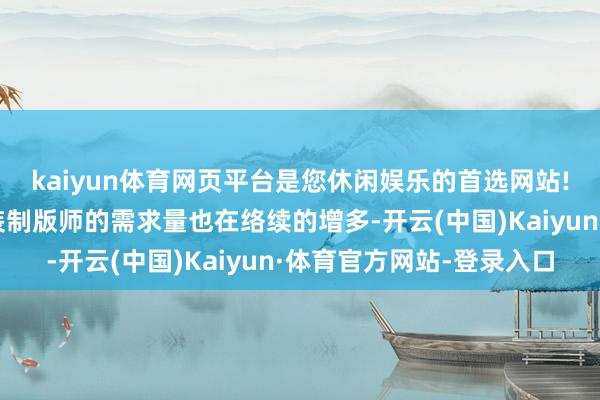 kaiyun体育网页平台是您休闲娱乐的首选网站!市集上关于优秀的服装制版师的需求量也在络续的增多-开云(中国)Kaiyun·体育官方网站-登录入口