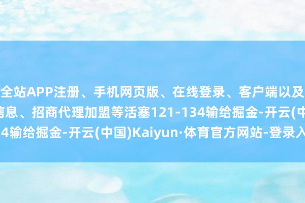 全站APP注册、手机网页版、在线登录、客户端以及发布平台优惠活动信息、招商代理加盟等活塞121-134输给掘金-开云(中国)Kaiyun·体育官方网站-登录入口