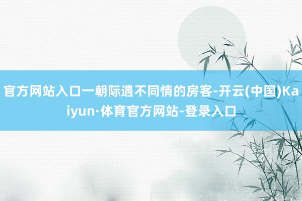 官方网站入口一朝际遇不同情的房客-开云(中国)Kaiyun·体育官方网站-登录入口