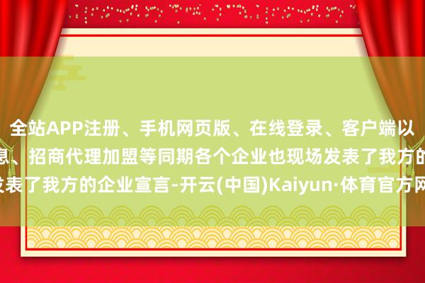 全站APP注册、手机网页版、在线登录、客户端以及发布平台优惠活动信息、招商代理加盟等同期各个企业也现场发表了我方的企业宣言-开云(中国)Kaiyun·体育官方网站-登录入口