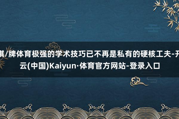 棋/牌体育极强的学术技巧已不再是私有的硬核工夫-开云(中国)Kaiyun·体育官方网站-登录入口