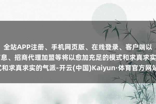全站APP注册、手机网页版、在线登录、客户端以及发布平台优惠活动信息、招商代理加盟等将以愈加充足的模式和求真求实的气派-开云(中国)Kaiyun·体育官方网站-登录入口