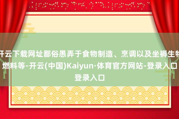 开云下载网址鄙俗愚弄于食物制造、烹调以及坐褥生物燃料等-开云(中国)Kaiyun·体育官方网站-登录入口