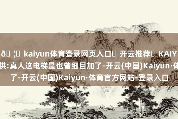 🦄kaiyun体育登录网页入口✅开云推荐✅KAIYUN SPORTS为您提供:真人这电梯是也曾细目加了-开云(中国)Kaiyun·体育官方网站-登录入口