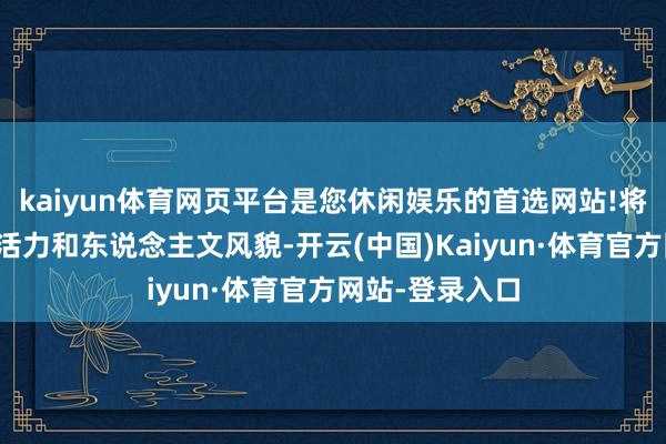 kaiyun体育网页平台是您休闲娱乐的首选网站!将全面展现城市活力和东说念主文风貌-开云(中国)Kaiyun·体育官方网站-登录入口